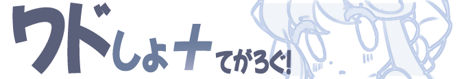 ワドしょ＋てがろぐ！